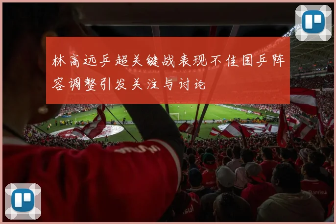 林高远乒超关键战表现不佳国乒阵容调整引发关注与讨论