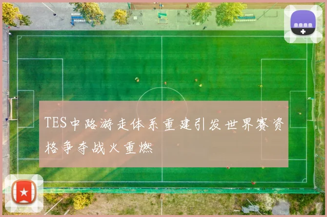 TES中路游走体系重建引发世界赛资格争夺战火重燃